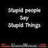 STUPID PEOPLE SAY STUPID THINGS.