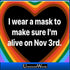 I wear a mask to make sure I’m alive on November 3rd