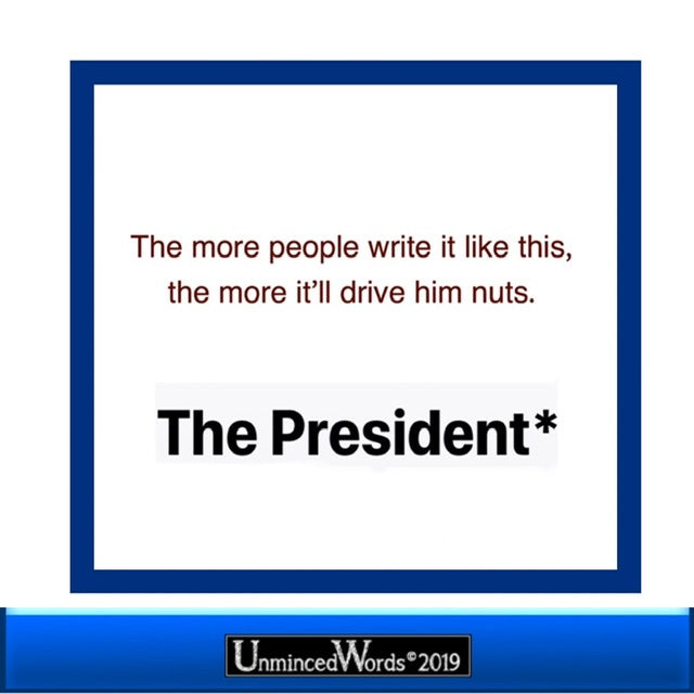 The more people write “The President*” like this, the more it’ll drive him nuts.