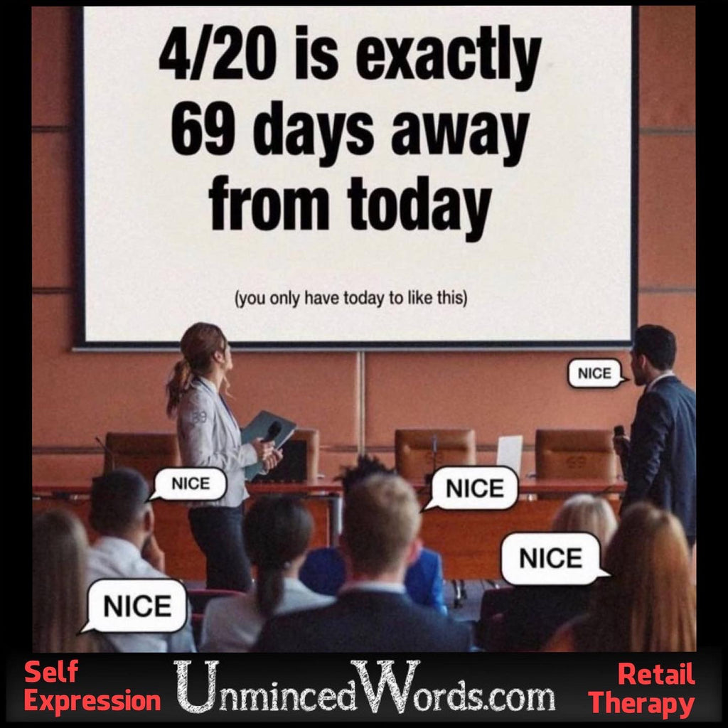 4/20 IS EXACTLY 69 DAYS AWAY FROM TODAY.