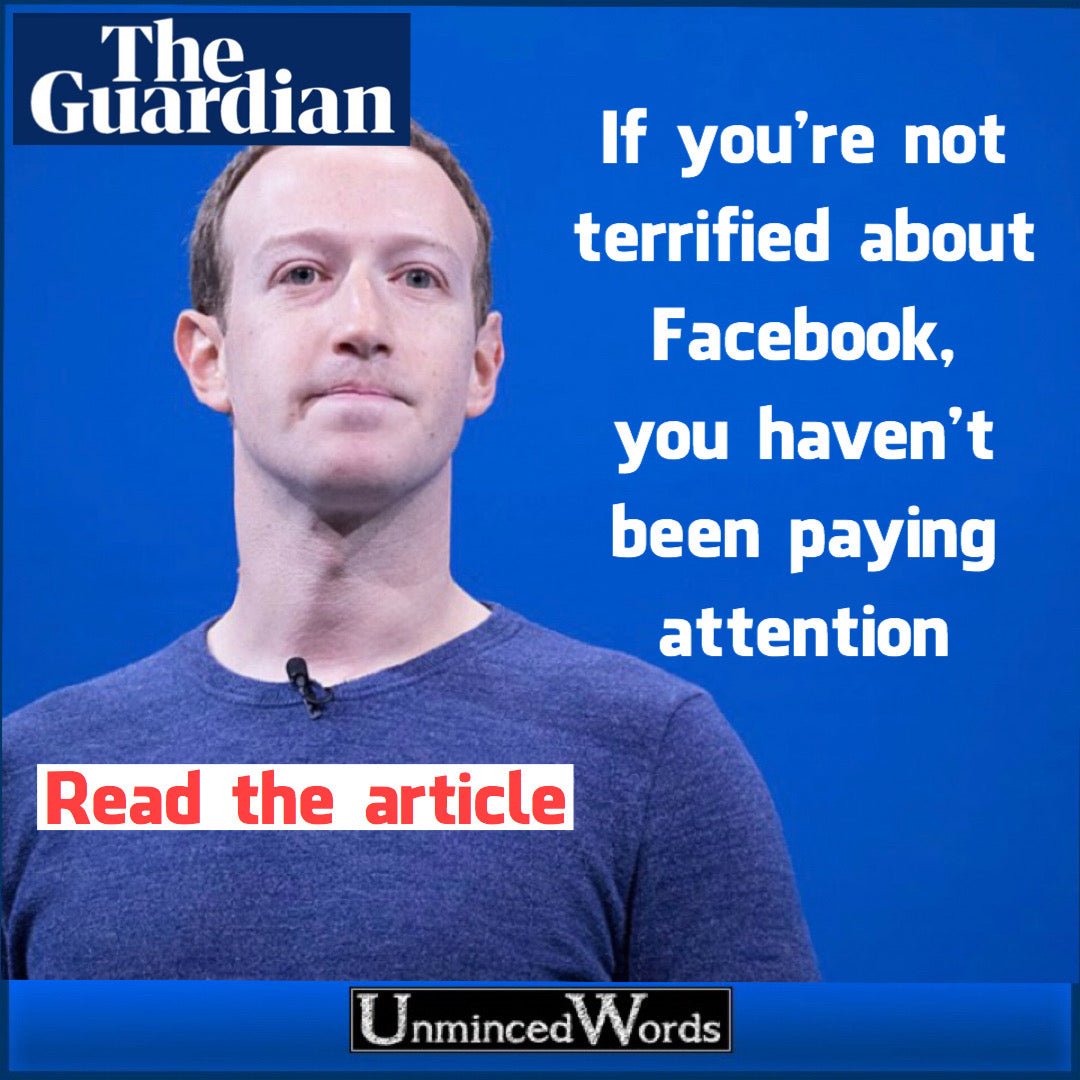 If you’re not terrified about Facebook, you haven’t been paying attention