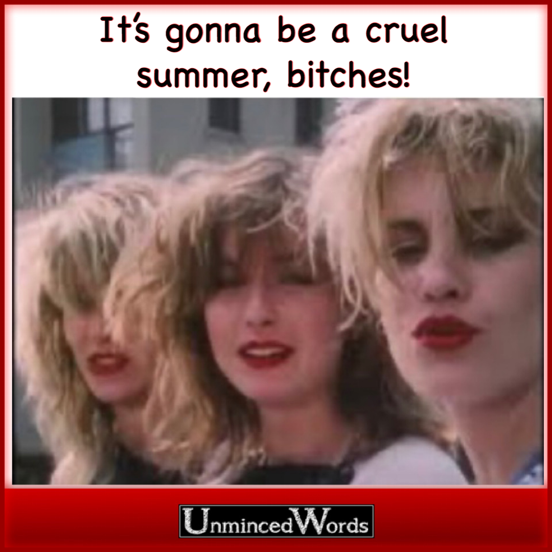 It’s gonna be a cruel summer, bitches.